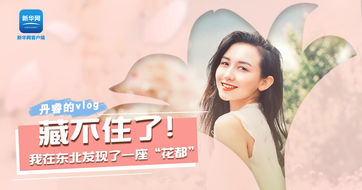 丹睿Vlog | 藏不住了！我在東北發(fā)現(xiàn)了一座&ldquo;花都&rdquo;