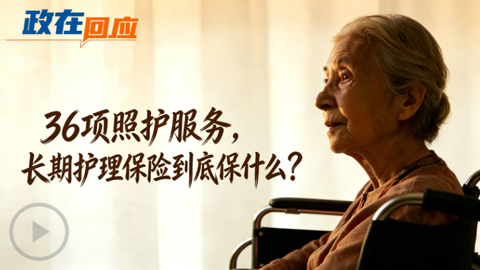 政在回應(yīng)丨36項(xiàng)照護(hù)服務(wù)，長(zhǎng)期護(hù)理保險(xiǎn)到底保什么？