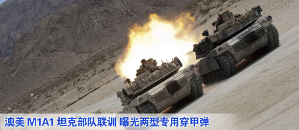 澳美M1A1坦克部隊(duì)聯(lián)訓(xùn) 曝光兩型專(zhuān)用穿甲彈