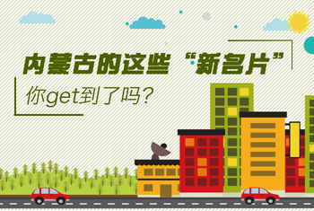 內(nèi)蒙古的這些&ldquo;新名片&rdquo;，你get到了嗎？