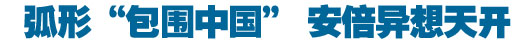 弧形&ldquo;包圍中國(guó)&rdquo; 安倍異想天開