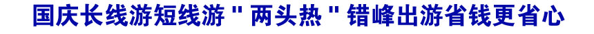 國(guó)慶長(zhǎng)線游短線游"兩頭熱" 錯(cuò)峰出游省錢(qián)更省心
