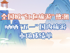 全國掀&ldquo;紅色旅游&rdquo;熱潮 曬曬&ldquo;五一&rdquo;國內(nèi)旅游市場(chǎng)成績單