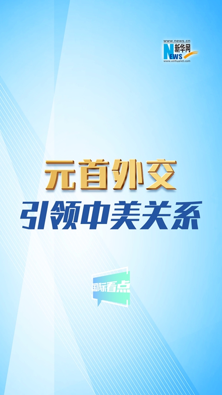新華網(wǎng)國際看點｜元首外交引領中美關系